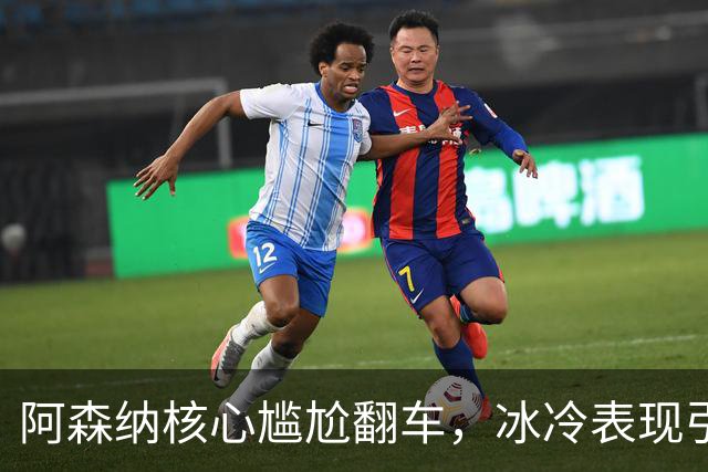 阿森纳核心尴尬翻车，冰冷表现引发球迷愤怒